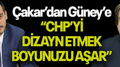 Çakar’dan Güney’e “CHP’Yİ DİZAYN ETMEK BOYUNUZU AŞAR”